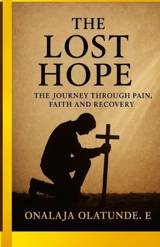 The Lost Hope: The Journey Through Pain, Faith and Recovery