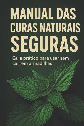 Manual das Curas Naturais Seguras: Guia prático para usar sem cair em armadilhas