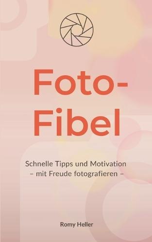 Foto-Fibel: Schnelle Tipps und Motivation für alle, die Freude am Fotografieren (wieder)entdecken möchten - die kleine Fotofibel zum Mitnehmen und Verschenken.