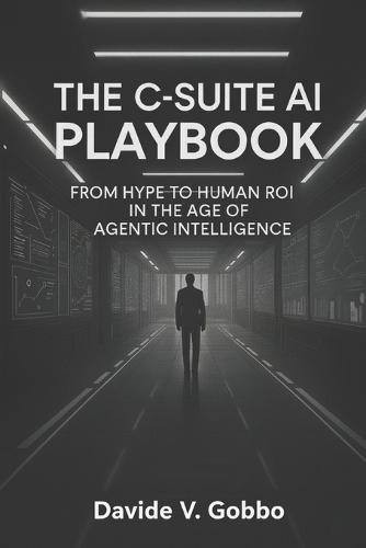 The C-Suite AI Playbook: From Hype to Human ROI in the Age of Agentic Intelligence