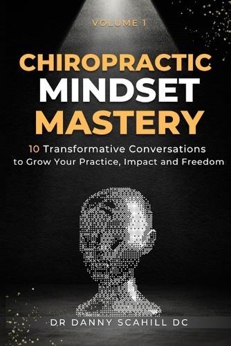 Chiropractic Mindset Mastery: 10 Transformative Conversations to Grow Your Practice, Impact and Freedom