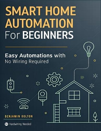 Smart Home Automation for Beginners: Build a Safer, Smarter Home with Smart Devices and Easy Automations, No Wiring Required No hardwiring needed