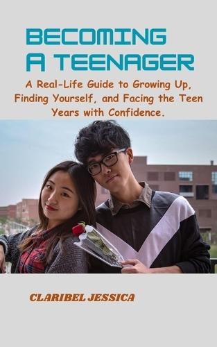 Becoming a Teenager: A Real Life Guide to Growing Up, Finding Yourself and Facing the Teen Years with Confidence