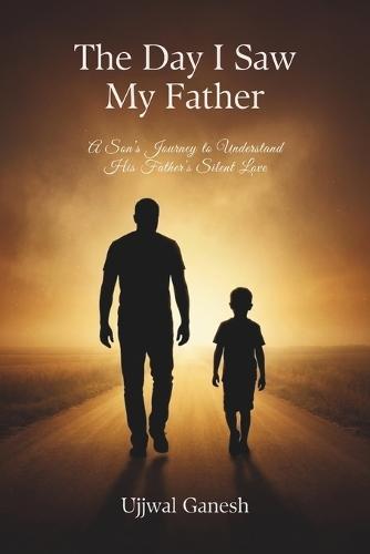 The Day I Saw My Father: A Son's Journey to Understand His Father's Silent Love