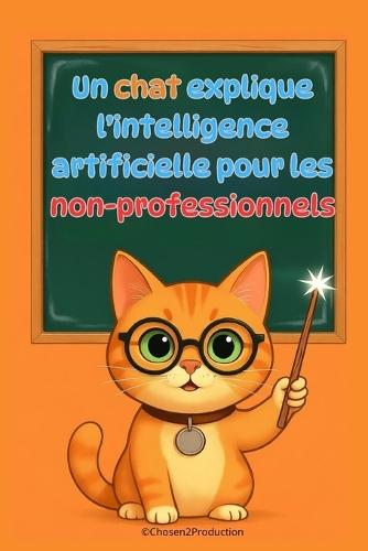 Un chat explique l'intelligence artificielle pour les non-professionnels: Comprendre comment les machines apprennent, voient et parlent - Sans formules, sans jargon, juste des explications claires