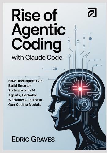 Rise of Agentic Coding with Claude Code: How Developers Can Build Smarter Software with AI Agents, Hackable Workflows, and Next-Gen Coding Models