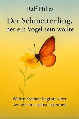 Der Schmetterling, der ein Vogel sein wollte: Wahre Freiheit beginnt dort, wo wir uns selbst erkennen.