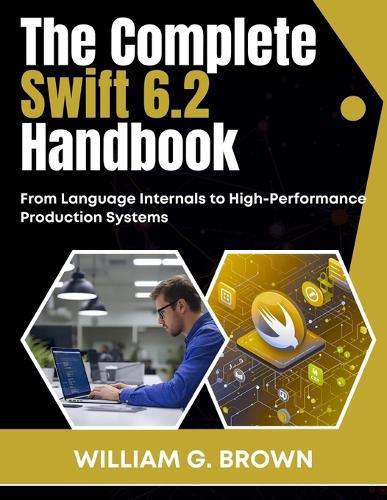 The Complete Swift 6.2 Handbook: From Language Internals to High-Performance Production Systems