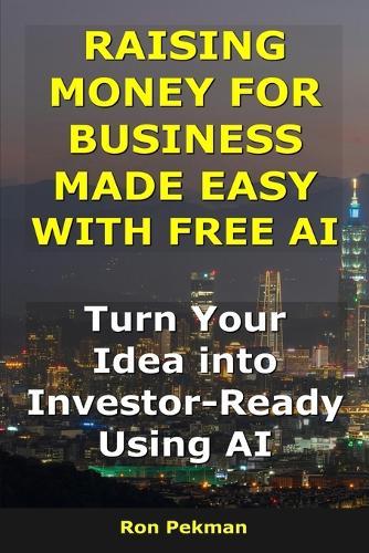 Raising Money for Business Made Easy With Free AI: Turn Your Idea into Investor-Ready Using AI