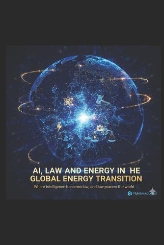AI, Law, and Energy in the Global Energy Transition: A Practical Framework for AI-Driven Legal Structuring, ESG Intelligence, and Decentralized Energy Markets for Lawyers, Investors, and Policymakers