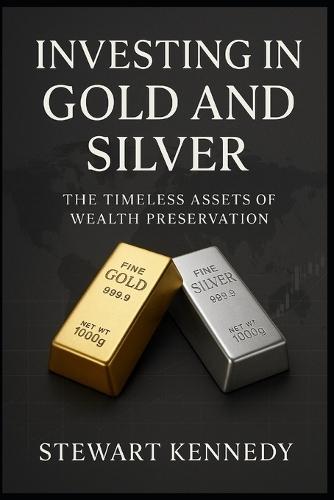 Investing in Gold and Silver: The Timeless Assets of Wealth Preservation