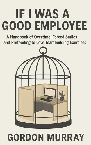 If I Was a Good Employee: Sarcastic and Hilarious Workplace Humor with Relatable Office Scenarios, Snarky Tips, and Corporate Survival Laughs