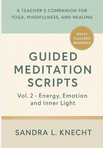 Guided Meditation Scripts, Volume II: Energy, Emotion & Inner Light - A Teacher's Companion for Yoga, Mindfulness, and Healing