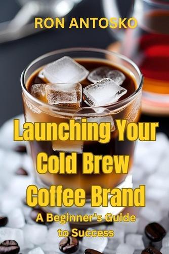 Launching Your Cold Brew Coffee Brand: A Beginner's Guide to Success