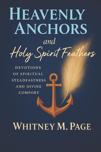HEAVENLY ANCHORS and Holy Spirit Feathers: Devotions of Spiritual Steadfastness and Divine Comfort