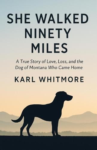 She Walked Ninety Miles: A True Story of Love, Loss, and the Dog of Montana Who Came Home