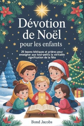 Dévotion de Noël Pour les enfants: 25 leçons bibliques et prières pour enseigner aux tout-petits la véritable signification de la fête