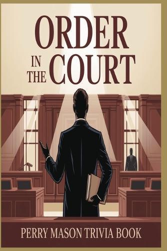 Order in the Court! The Ultimate Perry Mason Trivia Challenge for Fans of TV's Greatest Lawyer: 800 Questions Covering Episodes, Cast, Legal Lore, and Cultural Legacy from TV's Most Iconic Courtroom Drama