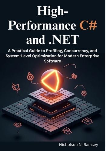 High-Performance C# and .NET: A Practical Guide to Profiling, Concurrency, and System-Level Optimization for Modern Enterprise Software