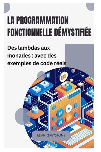 La programmation fonctionnelle démystifiée: Des lambdas aux monades: avec des exemples de code réels