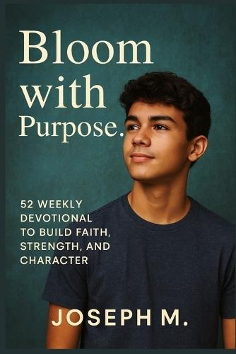 Bloom with Purpose.: 52 Weekly Devotional to Build Faith, Strength, and Character