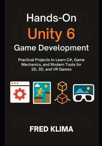 Hands-On Unity 6 Game Development: Practical Projects to Learn C#, Game Mechanics, and Modern Tools for 2D, 3D, and VR Games