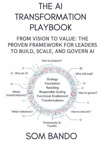 The AI Transformation Playbook: From Vision to Value: The Proven Framework for Leaders to Build, Scale, and Govern AI