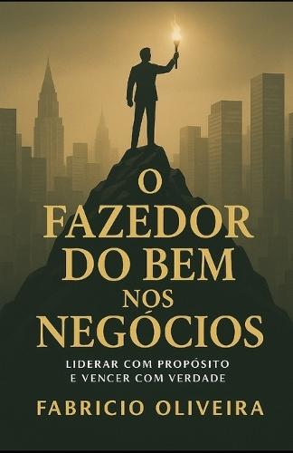 O Fazedor do Bem nos Negócios: Liderar com propósito é vencer com verdade