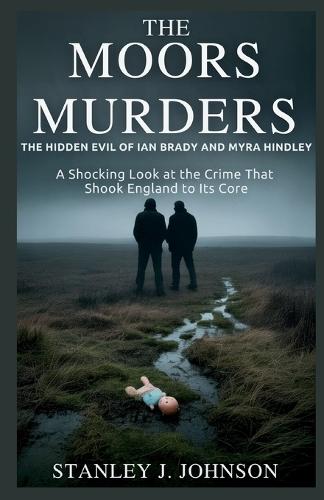 The Moors Murders: The Hidden Evil of Ian Brady and Myra Hindley: A Shocking Look at the Crime That Shook England to Its Core