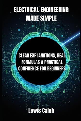 Electrical Engineering Made Simple: Clear Explanations, Real Formulas & Practical Confidence for Beginners