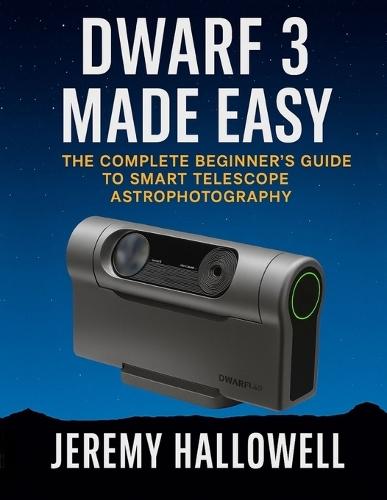 Dwarf 3 Made Easy: The Complete Beginner's Guide to Smart Telescope Astrophotography