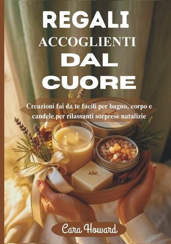 Regali Accoglienti Dal Cuore: Creazioni fai da te facili per bagno, corpo e candele per rilassanti sorprese natalizie