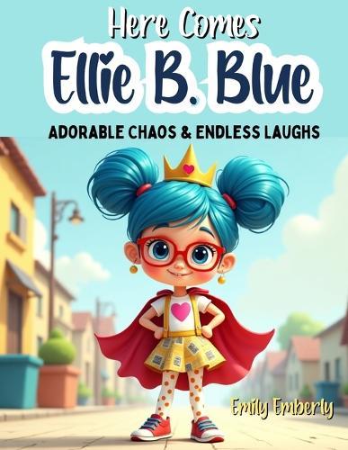 1st Grade Reading Books - Here Comes Ellie B. Blue: Adorable Chaos & Endless Laughs, 5 Minute Stories with morals and values - Gifts For 6-7 Year Old Girls