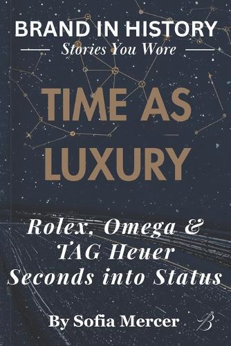 Time as Luxury: Rolex, Omega & TAG Heuer: Seconds into Status