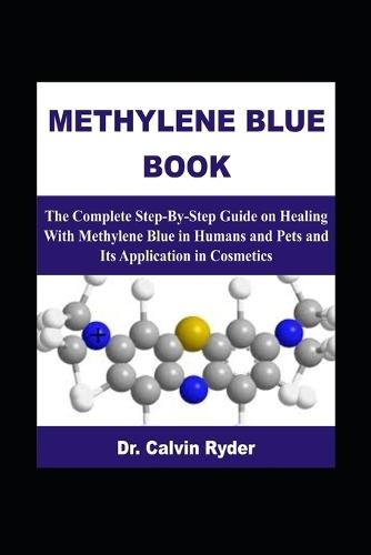 Methylene Blue Book: The Complete Step-By-Step Guide on Healing With Methylene Blue in Humans and Pets and Its Application in Cosmetics