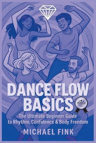 Dance Flow Basics: The Ultimate Beginner Guide to Rhythm, Confidence & Body Freedom