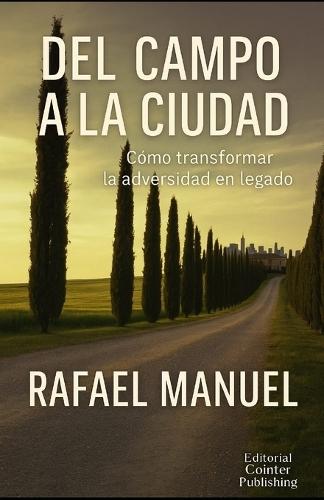 DEL CAMPO A LA CIUDAD. Cómo transformar la adversidad en legado: Una herencia inspiracional para nuevas generaciones