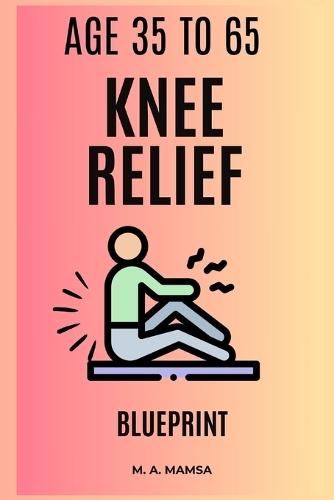 The Knee Relief Blueprint: Create and complete a confident, pain smart eight to twelve week home plan that reduces knee pain, restores strength and function, and keeps you moving without guesswork.