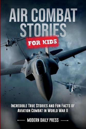 Air Combat Stories for Kids: Incredible True Stories and Fun Facts of Aviation Combat in World War II