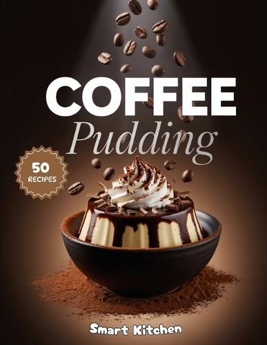Coffee Pudding: Rich, Creamy, and Irresistible Coffee-Flavored Pudding Recipes for Dessert Lovers and Caffeine Enthusiasts