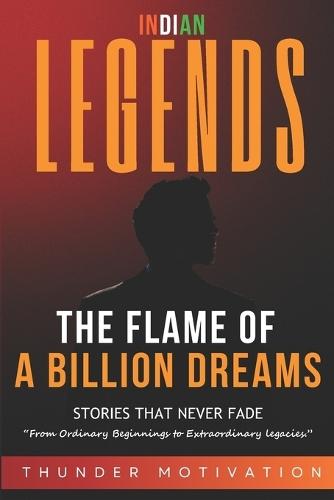 The Flame of A Billion Dreams: Life Stories of 50+ Indian Legends Who Dared to Dream and Changed the Nation