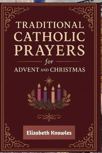 Traditional Catholic Prayers for Advent and Christmas: Daily Catholic Devotions to Prepare Your Heart for the Coming of Christ