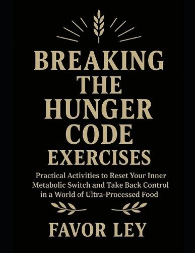 Breaking The Hunger Code Exercises: Practical Activities To Reset Your Inner Metabolic Switch And Take Back Control In A World Of Ultra-Processed Food