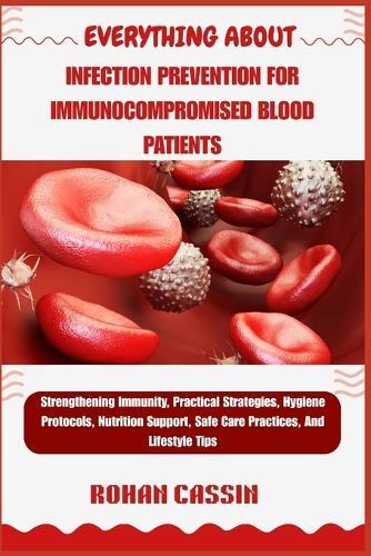 Everything about Infection Prevention for Immunocompromised Blood Patients: Strengthening Immunity, Practical Strategies, Hygiene Protocols, Nutrition Support, Safe Care Practices, And Lifestyle Tips