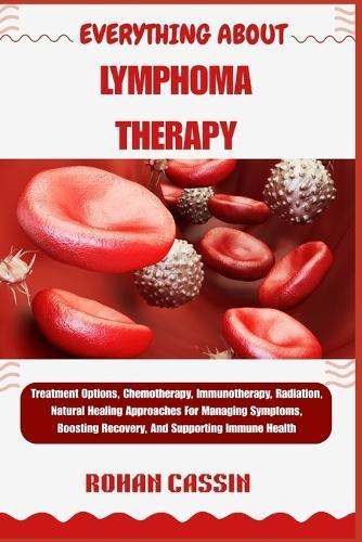 Everything about Lymphoma Therapy: Treatment Options, Chemotherapy, Immunotherapy, Radiation, Natural Healing Approaches For Managing Symptoms, Boosting Recovery, And Supporting Immune Health