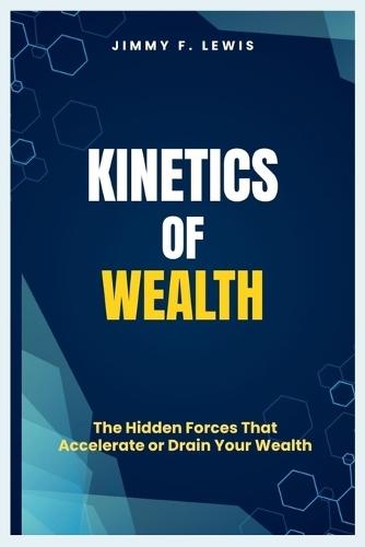 Kinetics of Wealth: The Hidden Forces That Accelerate or Drain Your Wealth