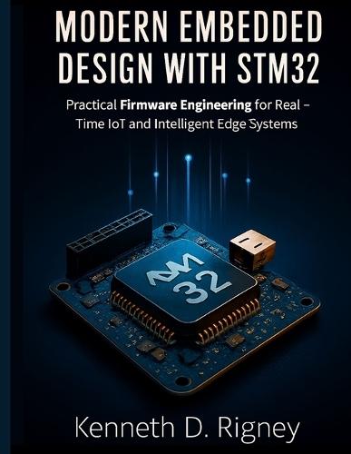 Modern Embedded Design with STM32: Practical Firmware Engineering for Real-Time IoT and Intelligent Edge Systems