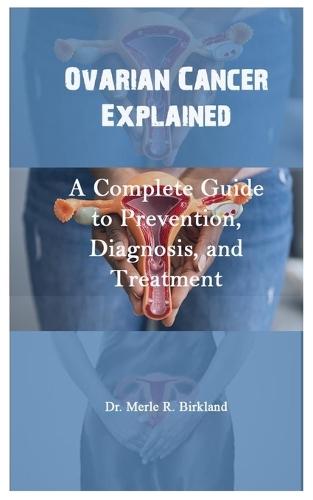 Ovarian Cancer Explained: A Complete Guide to Prevention, Diagnosis, and Treatment