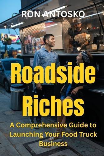 Roadside Riches: A Comprehensive Guide to Launching Your Food Truck Business