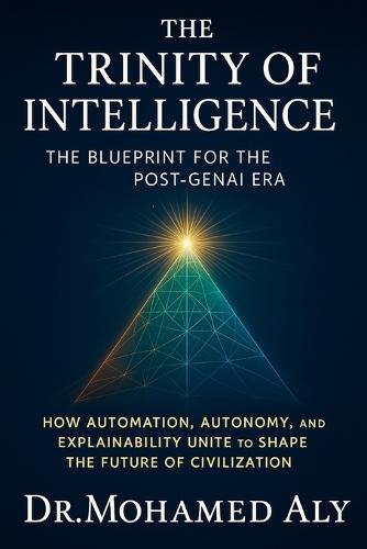 The Trinity of Intelligence - The Blueprint for the Post-GenAI Era: How Automation, Autonomy, and Explainability Unite to Shape the Future of Civilization
